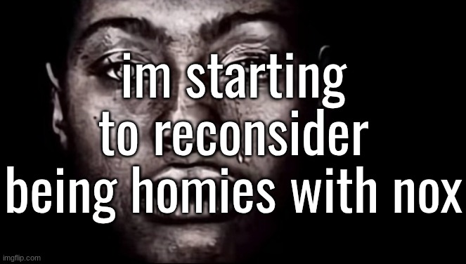 . | im starting to reconsider being homies with nox | made w/ Imgflip meme maker
