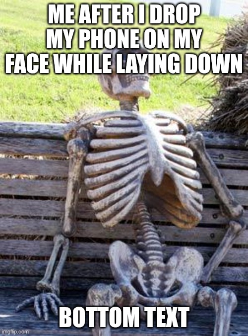 Waiting Skeleton | ME AFTER I DROP MY PHONE ON MY FACE WHILE LAYING DOWN; BOTTOM TEXT | image tagged in memes,waiting skeleton | made w/ Imgflip meme maker