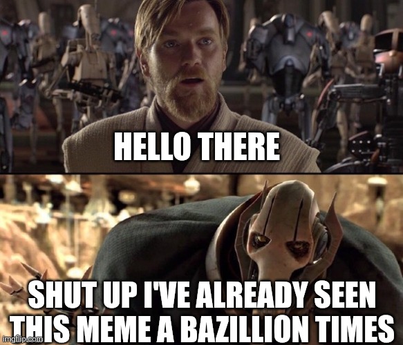 Hello There!  | HELLO THERE; SHUT UP I'VE ALREADY SEEN THIS MEME A BAZILLION TIMES | image tagged in hello there | made w/ Imgflip meme maker