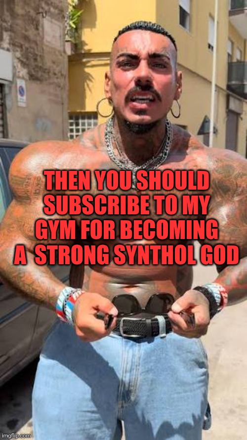 Eros advice- image from comments | THEN YOU SHOULD SUBSCRIBE TO MY GYM FOR BECOMING A  STRONG SYNTHOL GOD | made w/ Imgflip meme maker