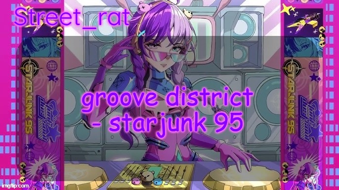 Street rat's starjunk 95 temp | groove district - starjunk 95 | image tagged in street rat's starjunk 95 temp | made w/ Imgflip meme maker