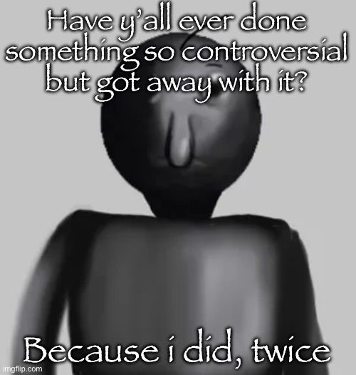 Well never over the guilt | Have y’all ever done something so controversial but got away with it? Because i did, twice | image tagged in b a l d i | made w/ Imgflip meme maker