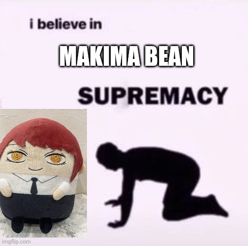 I believe in makima bean supremecy | MAKIMA BEAN | image tagged in i believe in supremacy | made w/ Imgflip meme maker