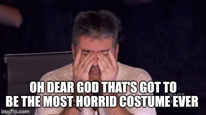 Frustrated Simon Cowell | OH DEAR GOD THAT'S GOT TO BE THE MOST HORRID COSTUME EVER | image tagged in frustrated simon cowell | made w/ Imgflip meme maker