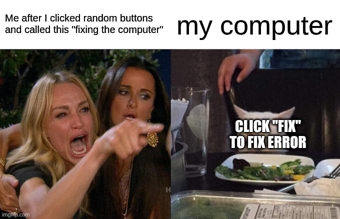 Me when I was smaller | Me after I clicked random buttons and called this "fixing the computer"; my computer; CLICK "FIX" TO FIX ERROR | image tagged in memes,woman yelling at cat | made w/ Imgflip meme maker