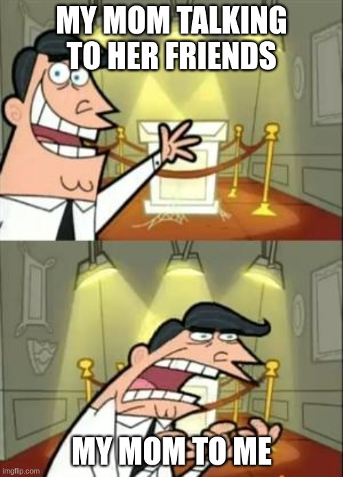 This Is Where I'd Put My Trophy If I Had One Meme | MY MOM TALKING TO HER FRIENDS; MY MOM TO ME | image tagged in memes,this is where i'd put my trophy if i had one | made w/ Imgflip meme maker
