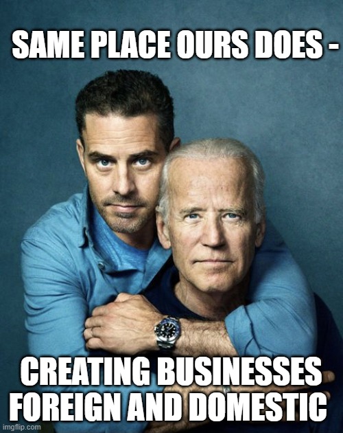 SAME PLACE OURS DOES - CREATING BUSINESSES FOREIGN AND DOMESTIC | image tagged in joe and hunter biden | made w/ Imgflip meme maker