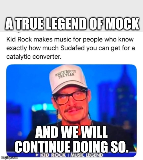 a true legend of mock | A TRUE LEGEND OF MOCK; AND WE WILL CONTINUE DOING SO. | image tagged in kid mock,loser,maga | made w/ Imgflip meme maker