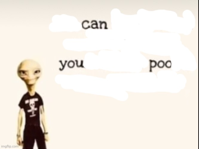 Freaky alien | image tagged in freaky alien,poop,are you ready | made w/ Imgflip meme maker