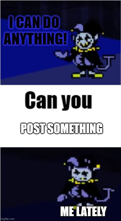 seriously when was the last time i posted smth??? | POST SOMETHING; ME LATELY | image tagged in i can do anything | made w/ Imgflip meme maker