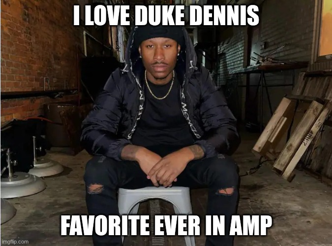 Duke dennis | I LOVE DUKE DENNIS; FAVORITE EVER IN AMP | image tagged in duke dennis | made w/ Imgflip meme maker