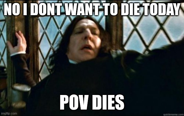 Snape | NO I DONT WANT TO DIE TODAY; POV DIES | image tagged in memes,snape | made w/ Imgflip meme maker