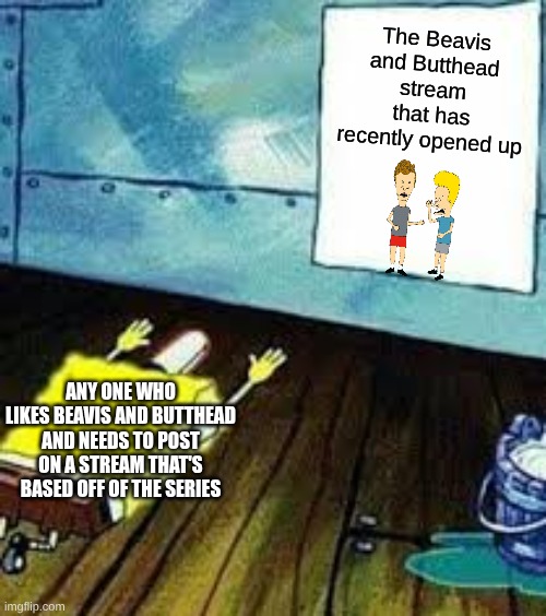 A new stream approaches.... | The Beavis and Butthead stream that has recently opened up; ANY ONE WHO LIKES BEAVIS AND BUTTHEAD AND NEEDS TO POST ON A STREAM THAT'S BASED OFF OF THE SERIES | image tagged in spongebob worship,beavis and butthead,new stream | made w/ Imgflip meme maker