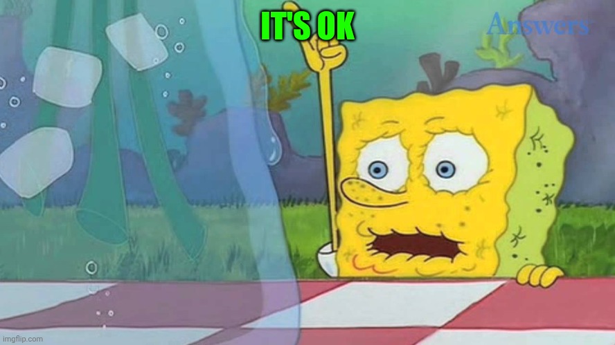 Spongebob Water | IT'S OK | image tagged in spongebob water | made w/ Imgflip meme maker