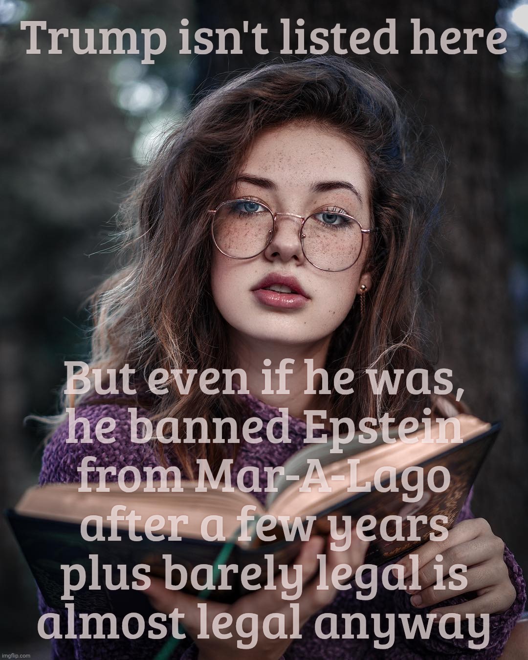 Trump isn't listed here But even if he was,
he banned Epstein
from Mar-A-Lago
after a few years
plus barely legal is
almost legal anyway | made w/ Imgflip meme maker