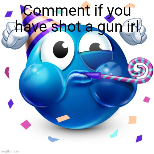 If you haven't you should try | Comment if you have shot a gun irl | image tagged in celebrating emoji | made w/ Imgflip meme maker