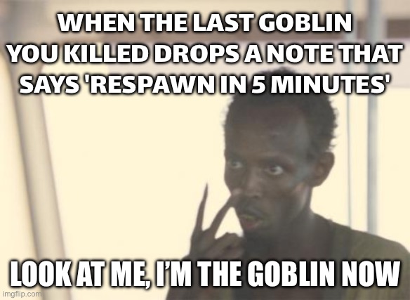 WHEN YOU FINALLY SLAY YOUR 999TH GOBLIN | WHEN THE LAST GOBLIN YOU KILLED DROPS A NOTE THAT SAYS 'RESPAWN IN 5 MINUTES'; LOOK AT ME, I’M THE GOBLIN NOW | image tagged in memes,i'm the captain now,goblin,green goblin,gaming,slayer | made w/ Imgflip meme maker