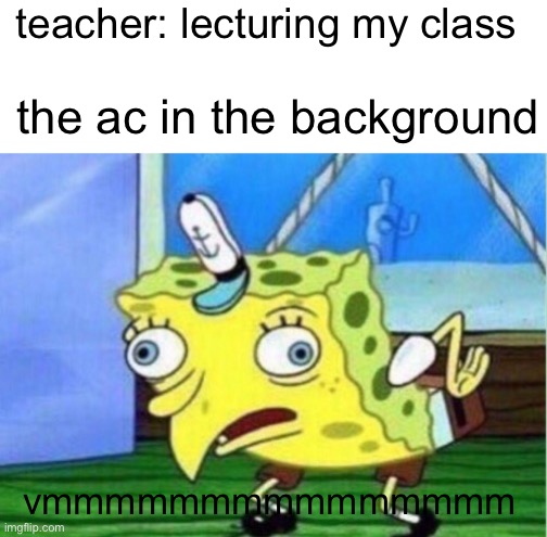heh | teacher: lecturing my class; the ac in the background; vmmmmmmmmmmmmmmm | image tagged in memes | made w/ Imgflip meme maker