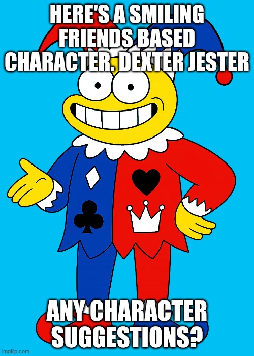 HERE'S A SMILING FRIENDS BASED CHARACTER. DEXTER JESTER; ANY CHARACTER SUGGESTIONS? | image tagged in ocs,smiling friends | made w/ Imgflip meme maker