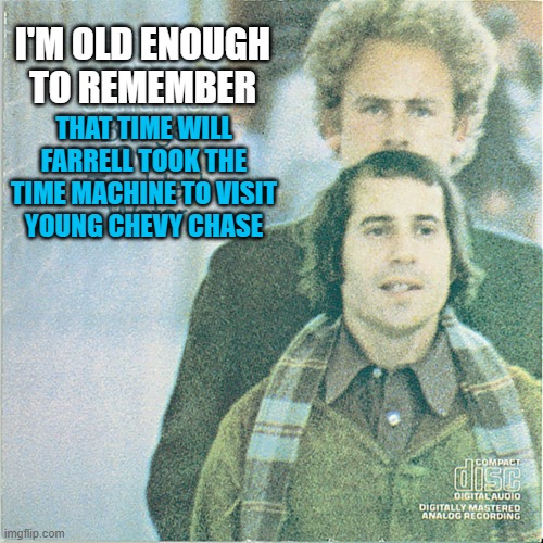 SNL time machine lore | I'M OLD ENOUGH TO REMEMBER; THAT TIME WILL FARRELL TOOK THE TIME MACHINE TO VISIT
YOUNG CHEVY CHASE | image tagged in memes,simon and garfunkel,will farrell,chevy chase,snl | made w/ Imgflip meme maker