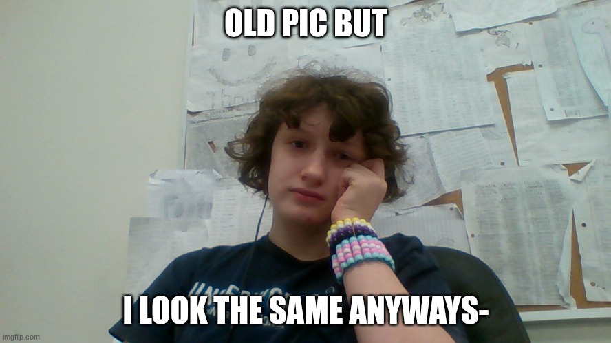 Face Rev! | OLD PIC BUT; I LOOK THE SAME ANYWAYS- | image tagged in reality | made w/ Imgflip meme maker