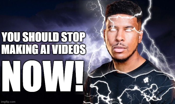 You should kill yourself NOW! | YOU SHOULD STOP MAKING AI VIDEOS NOW! | image tagged in you should kill yourself now | made w/ Imgflip meme maker