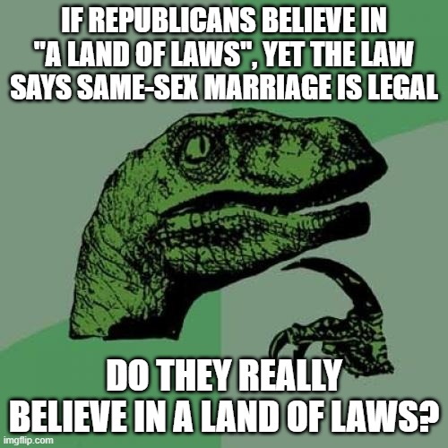 They're opposed to it. | IF REPUBLICANS BELIEVE IN "A LAND OF LAWS", YET THE LAW SAYS SAME-SEX MARRIAGE IS LEGAL; DO THEY REALLY BELIEVE IN A LAND OF LAWS? | image tagged in memes,philosoraptor,politics,political meme,republicans,democrats | made w/ Imgflip meme maker