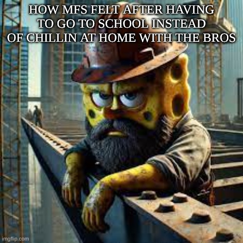 wish I was home schooled | HOW MFS FELT AFTER HAVING TO GO TO SCHOOL INSTEAD OF CHILLIN AT HOME WITH THE BROS | image tagged in blue collar spongebob | made w/ Imgflip meme maker