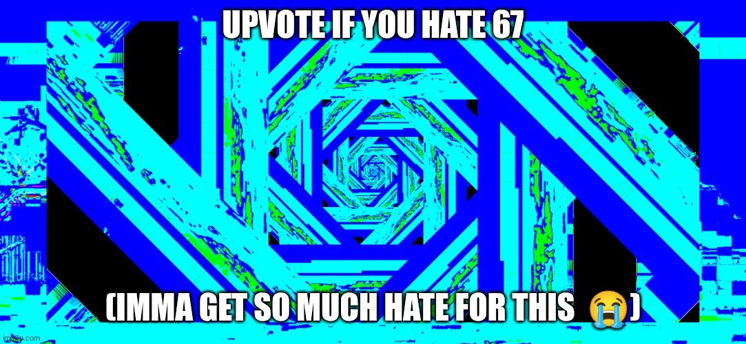 Anti 67 | UPVOTE IF YOU HATE 67; (IMMA GET SO MUCH HATE FOR THIS  😭) | image tagged in my asshole after i pour glue in it | made w/ Imgflip meme maker