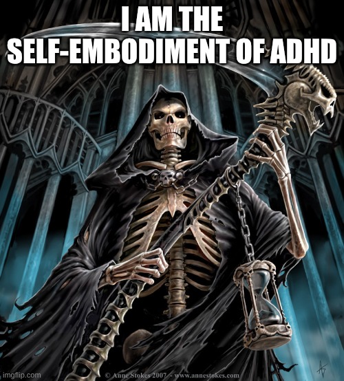 Grim Reaper | I AM THE SELF-EMBODIMENT OF ADHD | image tagged in grim reaper,adhd | made w/ Imgflip meme maker