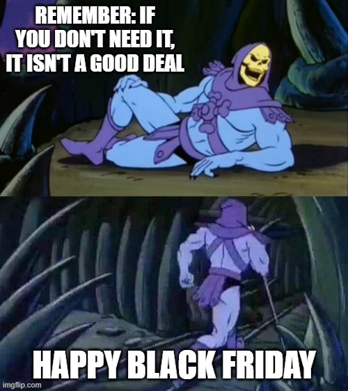 Disturbing Black Friday Fact | REMEMBER: IF YOU DON'T NEED IT, IT ISN'T A GOOD DEAL; HAPPY BLACK FRIDAY | image tagged in skeletor disturbing facts,black friday,deals | made w/ Imgflip meme maker