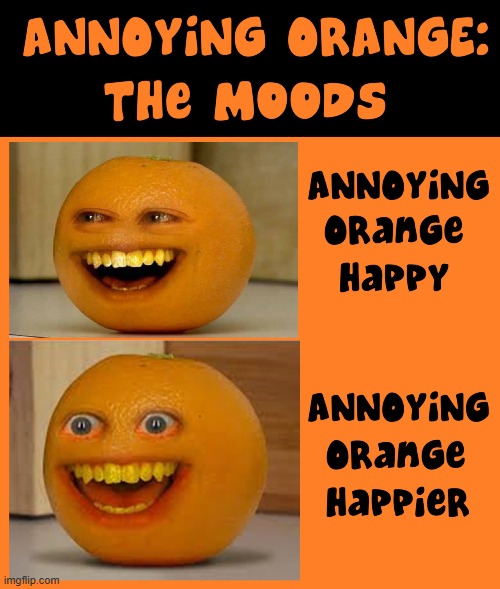 No one's seen his happiest mood & lived | image tagged in vince vance,moods,annoying orange,memes,happy,disgusting | made w/ Imgflip meme maker
