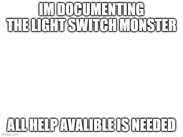 WE ARE CRACKING THE CODE CONTINUE INVESTIGATING BOIS | IM DOCUMENTING THE LIGHT SWITCH MONSTER; ALL HELP AVALIBLE IS NEEDED | image tagged in light switch monster | made w/ Imgflip meme maker