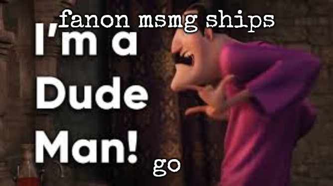I'm a Dude Man! | fanon msmg ships; go | image tagged in i'm a dude man | made w/ Imgflip meme maker