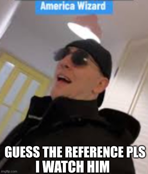 GUESS THE REFERENCE PLS I WATCH HIM | made w/ Imgflip meme maker