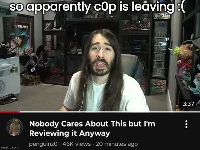. | so apparently c0p is leaving :( | image tagged in nobody cares sequel | made w/ Imgflip meme maker