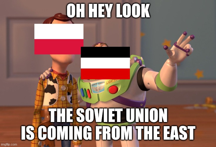 how Poland must have been feelin ? | OH HEY LOOK; THE SOVIET UNION IS COMING FROM THE EAST | image tagged in memes,x x everywhere | made w/ Imgflip meme maker