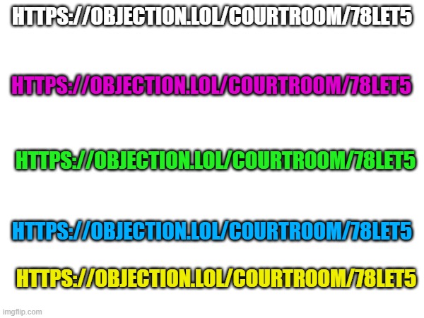 go crazy | HTTPS://OBJECTION.LOL/COURTROOM/78LET5; HTTPS://OBJECTION.LOL/COURTROOM/78LET5; HTTPS://OBJECTION.LOL/COURTROOM/78LET5; HTTPS://OBJECTION.LOL/COURTROOM/78LET5; HTTPS://OBJECTION.LOL/COURTROOM/78LET5 | image tagged in yes,courtroom,objection,lol so funny | made w/ Imgflip meme maker