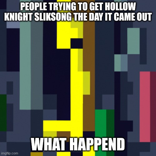 glich game cyberpunk | PEOPLE TRYING TO GET HOLLOW KNIGHT SLIKSONG THE DAY IT CAME OUT; WHAT HAPPEND | image tagged in glich game cyberpunk | made w/ Imgflip meme maker