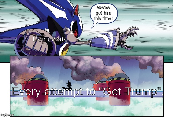 B-b-but, we thought we actually got him that time! | We've got him this time! Democrats; Every attempt to "Get Trump". | image tagged in neo metal sonic destruction,stupid liberals,trump | made w/ Imgflip meme maker