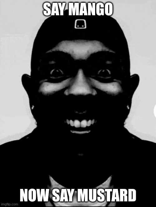 E | SAY MANGO; NOW SAY MUSTARD | image tagged in mustard | made w/ Imgflip meme maker