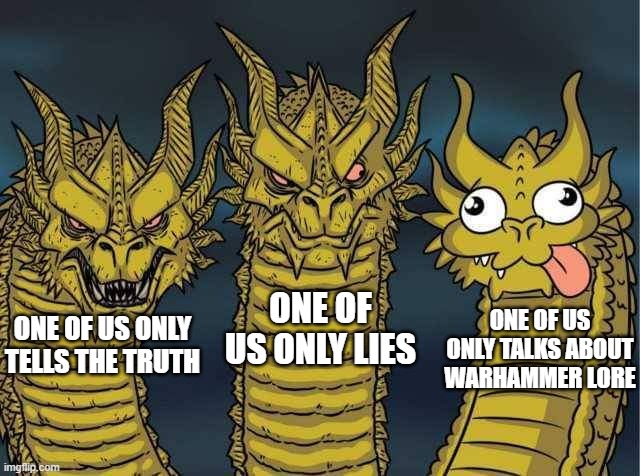 Then Sanguineous said "Rectum? DAMN NEAR KILLED 'EM" | ONE OF US ONLY LIES; ONE OF US ONLY TALKS ABOUT WARHAMMER LORE; ONE OF US ONLY TELLS THE TRUTH | image tagged in hydra | made w/ Imgflip meme maker