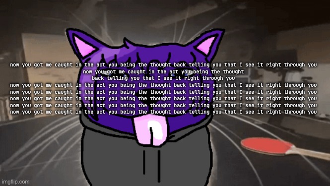 tge silly | now you got me caught in the act you being the thought back telling you that I see it right through you
now you got me caught in the act you being the thought back telling you that I see it right through you
now you got me caught in the act you being the thought back telling you that I see it right through you
now you got me caught in the act you being the thought back telling you that I see it right through you
now you got me caught in the act you being the thought back telling you that I see it right through you
now you got me caught in the act you being the thought back telling you that I see it right through you
now you got me caught in the act you being the thought back telling you that I see it right through you | image tagged in tge silly | made w/ Imgflip meme maker