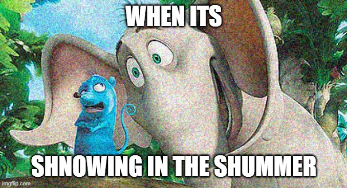 When its shnowing in the shummer | WHEN ITS; SHNOWING IN THE SHUMMER | image tagged in shnowing,shummer,dr seuss | made w/ Imgflip meme maker
