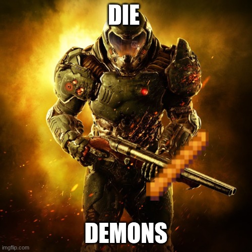 die | DIE; DEMONS | image tagged in doom guy | made w/ Imgflip meme maker