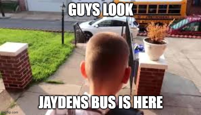 GUYS JAYDENS BUS IS HERE | GUYS LOOK; JAYDENS BUS IS HERE | image tagged in jayden's bus is here | made w/ Imgflip meme maker