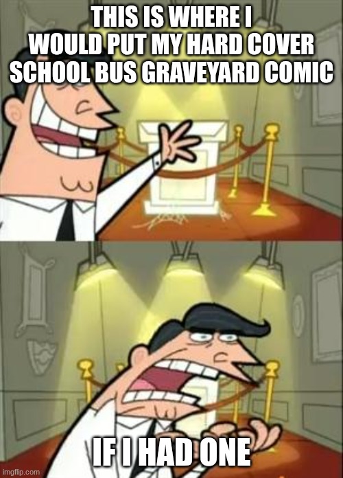 This Is Where I'd Put My Trophy If I Had One Meme | THIS IS WHERE I WOULD PUT MY HARD COVER SCHOOL BUS GRAVEYARD COMIC; IF I HAD ONE | image tagged in memes,this is where i'd put my trophy if i had one | made w/ Imgflip meme maker