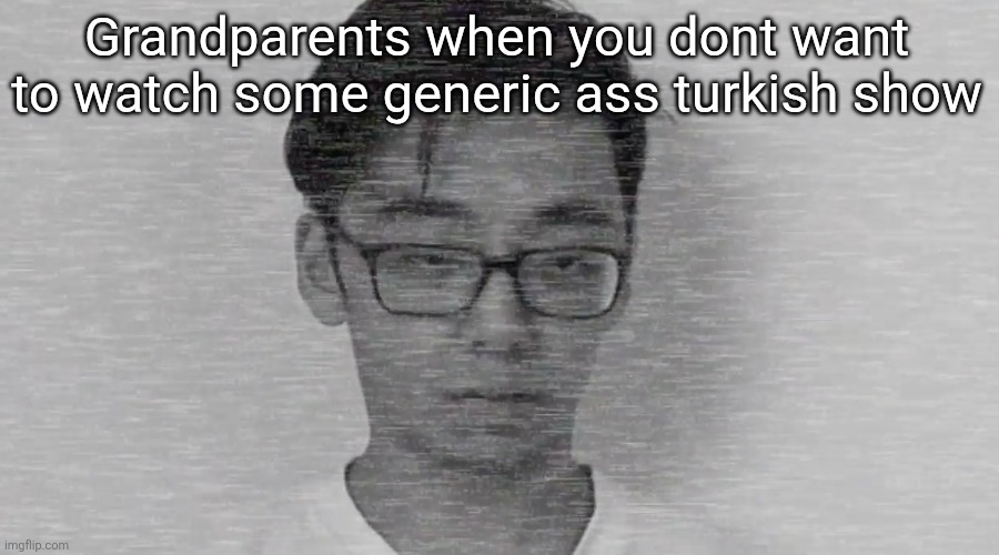 Mid shit | Grandparents when you dont want to watch some generic ass turkish show | image tagged in slender brett | made w/ Imgflip meme maker