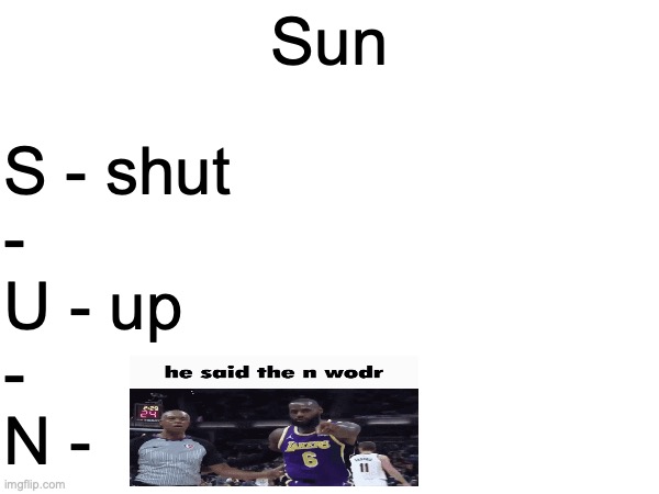 Sun; S - shut 
-
U - up
-
N - | made w/ Imgflip meme maker