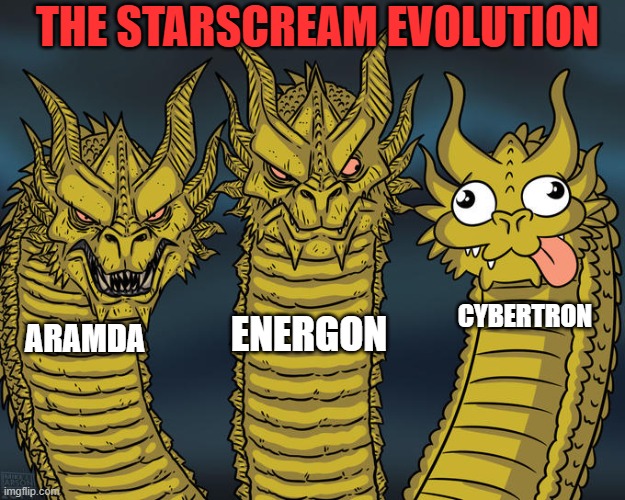 Downvote if I'm wrong | THE STARSCREAM EVOLUTION; CYBERTRON; ENERGON; ARAMDA | image tagged in three-headed dragon | made w/ Imgflip meme maker